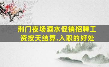 荆门夜场酒水促销招聘工资按天结算.入职的好处